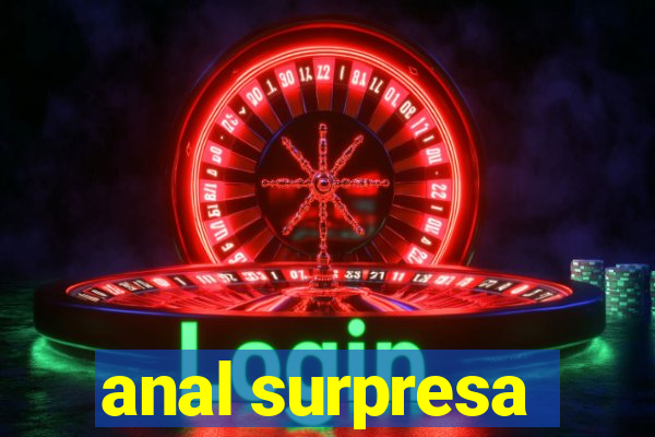 anal surpresa